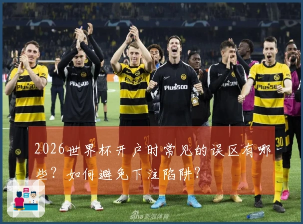 2026世界杯开户时常见的误区有哪些？如何避免下注陷阱？